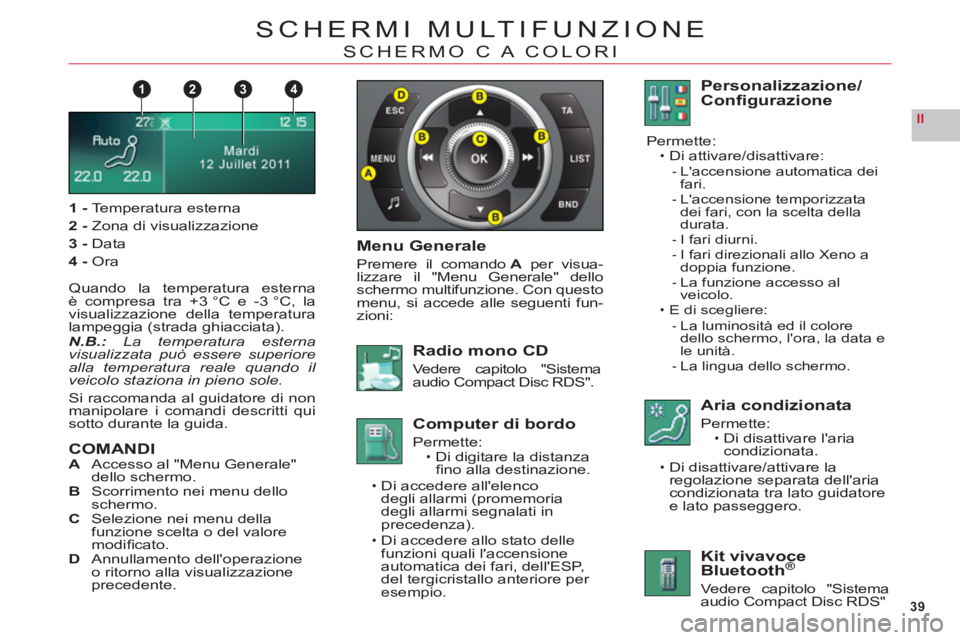 CITROEN C6 2012  Libretti Di Uso E manutenzione (in Italian) 39
II
1432
SCHERMI MULTIFUNZIONE
SCHERMO C A COLORI
1-Te mperatura esterna
2 -Z
ona di visualizzazione
3 -Data
4-Ora
Quando la temperatura esternaè compresa tra +3 °C e -3 °C, la
visualizzazione de