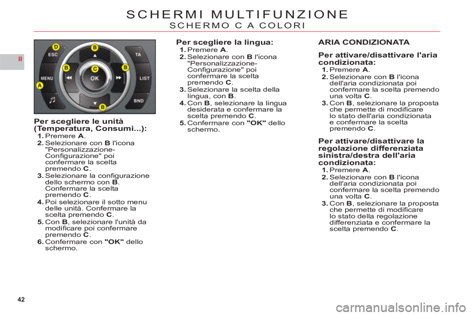 CITROEN C6 2012  Libretti Di Uso E manutenzione (in Italian) 42
II
SCHERMI MULTIFUNZIONE
SCHERMO C A COLORI
Per scegliere le unità (Temperatura, Consumi...):1.Premere A.2.Selezionare conBlicona"Personalizzazione-Conﬁ gurazione" poiconfermare la scelta preme