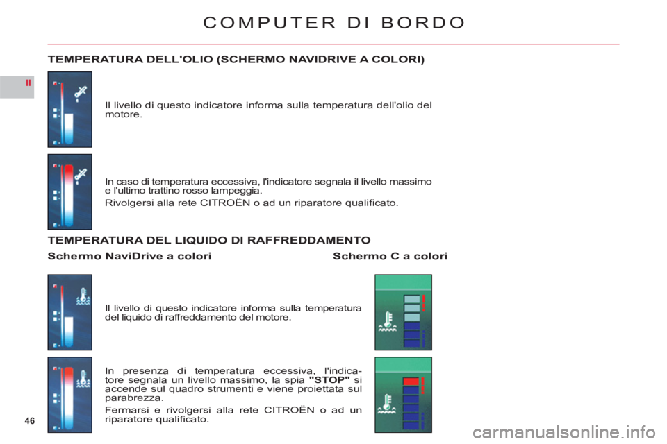 CITROEN C6 2012  Libretti Di Uso E manutenzione (in Italian) 46
II
COMPUTER DI BORDO
Il livello di questo indicatore informa sulla temperatura dellolio del motore.
TEMPERATURA DELLOLIO (SCHERMO NAVIDRIVE A COLORI)
In caso di temperatura eccessiva, lindicator