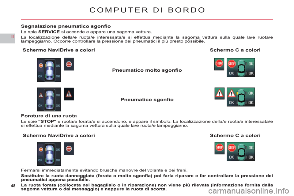 CITROEN C6 2012  Libretti Di Uso E manutenzione (in Italian) 48
II
COMPUTER DI BORDO
Segnalazione pneumatico sgonﬁ o
La spiaSERVICEsi accende e appare una sagoma vettura.
La localizzazione della/e ruota/e interessata/e si effettua mediante la sagoma vettura s