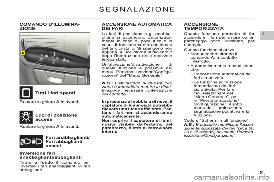 CITROEN C6 2012  Libretti Di Uso E manutenzione (in Italian) 51
II
A
SEGNALAZIONE
COMANDO DILLUMINA-
ZIONE
Tutti i fari spenti
Luci di posizioneaccese
Fari anabbaglianti/Fari abbagliantiaccesi
Ruotare la ghieraA in avanti.
Ruotare la ghieraA in avanti.
ACCENSI