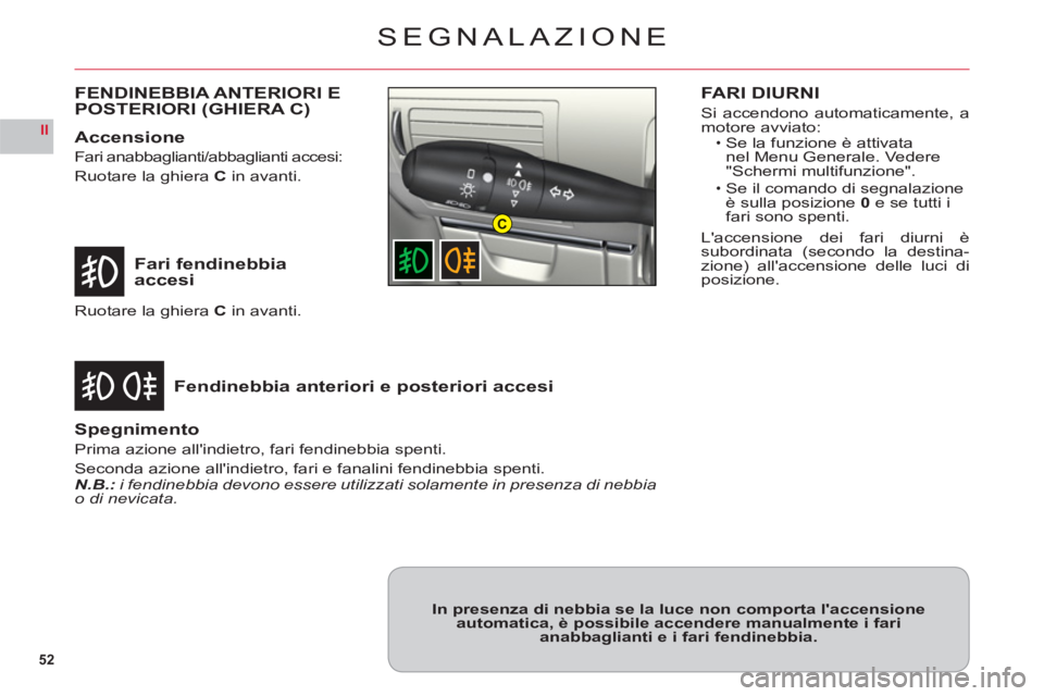 CITROEN C6 2012  Libretti Di Uso E manutenzione (in Italian) 52
II
C
SEGNALAZIONE
Fari fendinebbia accesi
Fendinebbia anteriori e posteriori accesi
Ruotare la ghieraC in avanti.
Spegnimento
Prima azione allindietro, fari fendinebbia spenti.
Seconda azione all