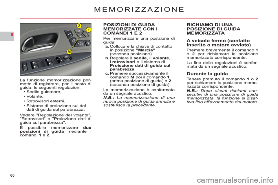 CITROEN C6 2012  Libretti Di Uso E manutenzione (in Italian) 60
II
21
M
MEMORIZZAZIONE
POSIZIONI DI GUIDA MEMORIZZATE CON I
COMANDI 1 E 2
Per memorizzare una posizione di 
guida:a. Collocare la chiave di contatto 
in posizione "Marcia"(seconda posizione).b. Reg