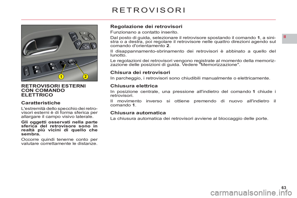 CITROEN C6 2012  Libretti Di Uso E manutenzione (in Italian) 63
II
12
RETROVISORI
RETROVISORI ESTERNI
CON COMANDO
ELETTRICO
Caratteristich
e
Lestremità dello specchio dei retro-
visori esterni è di forma sferica per 
allargare il campo visivo laterale.
Gli o