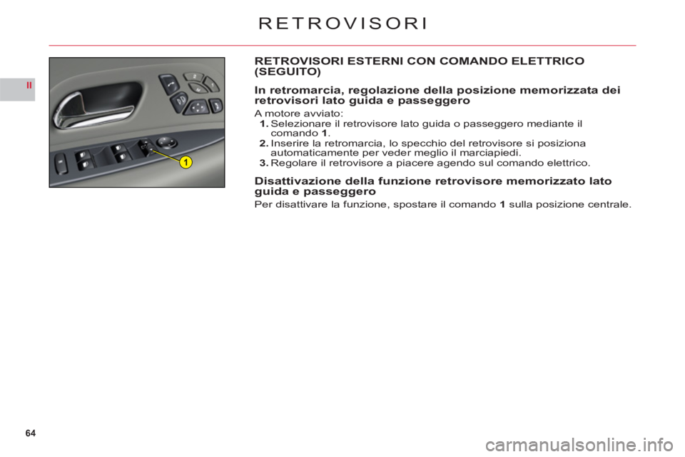 CITROEN C6 2012  Libretti Di Uso E manutenzione (in Italian) 64
II
1
RETROVISORI
RETROVISORI ESTERNI CON COMANDO ELETTRICO(SEGUITO)
In retromarcia, regolazione della posizione memorizzata dei 
retrovisori lato guida e passeggero
A motore avviato:1. Selezionare 