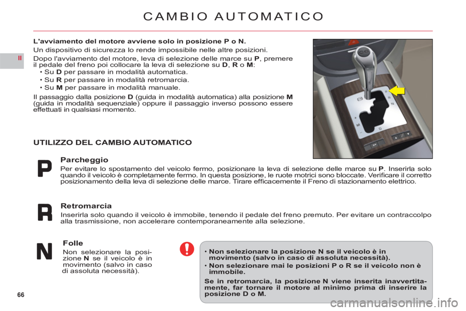 CITROEN C6 2012  Libretti Di Uso E manutenzione (in Italian) 66
II
CAMBIO AUTOMATICO
Lavviamento del motore avviene solo in posizione P o N.
Un dispositivo di sicurezza lo rende impossibile nelle altre posizioni.
Do
po lavviamento del motore, leva di selezion