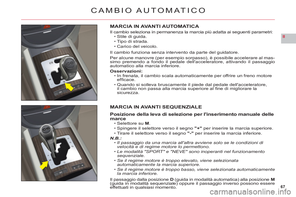 CITROEN C6 2012  Libretti Di Uso E manutenzione (in Italian) 67
II
CAMBIO AUTOMATICO
MARCIA IN AVANTI AUTOMATICA
Il cambio seleziona in permanenza la marcia più adatta ai seguenti parametri:Stile di guida.
Tipo di strada.
Carico del veicolo.
Il cambio funziona