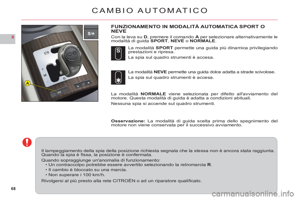 CITROEN C6 2012  Libretti Di Uso E manutenzione (in Italian) 68
II
A
CAMBIO AUTOMATICO
FUNZIONAMENTO IN MODALITÀ AUTOMATICA SPORT O NEVE
Con la leva suD, premere il comando Aper selezionare alternativamente le
modalità di guida SPORT, NEVE o NORMALE.
La modal