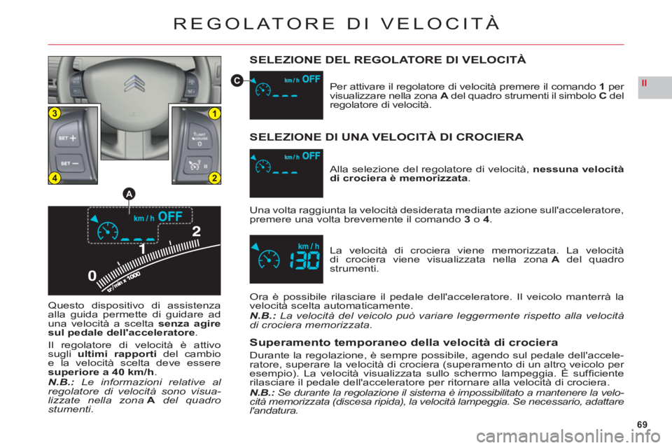 CITROEN C6 2012  Libretti Di Uso E manutenzione (in Italian) 69
II
0
13
24
A
C
REGOLATORE DI VELOCITÀ
SELEZIONE DEL REGOLATORE DI VELOCITÀ
Questo dispositivo di assistenza
alla guida permette di guidare aduna velocità a scelta senza agire
sul pedale dellacc