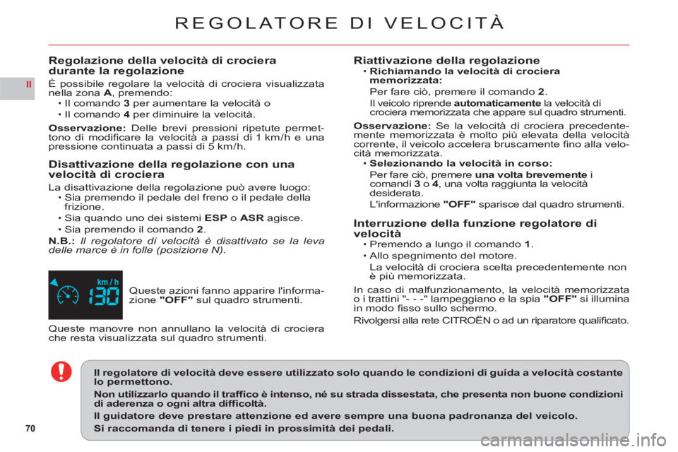 CITROEN C6 2012  Libretti Di Uso E manutenzione (in Italian) 70
II
REGOLATORE DI VELOCITÀ
Queste azioni fanno apparire linforma-
zione "OFF"sul quadro strumenti.
Regolazione della velocità di crociera durante la regolazione
È possibile regolare la velocità