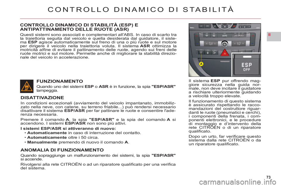 CITROEN C6 2012 Libretti Di Uso E manutenzione (in Italian) 73
II
CONTROLLO DINAMICO DI STABILITÀ
Il sistema ESPpur offrendo mag-giore sicurezza nella guida nor-male, non deve incitare il guidatore
a rischiare ulteriormente guidando
a velocità troppo elevate CITROEN C6 2012 Libretti Di Uso E manutenzione (in Italian) 73
II
CONTROLLO DINAMICO DI STABILITÀ
Il sistema ESPpur offrendo mag-giore sicurezza nella guida nor-male, non deve incitare il guidatore
a rischiare ulteriormente guidando
a velocità troppo elevate