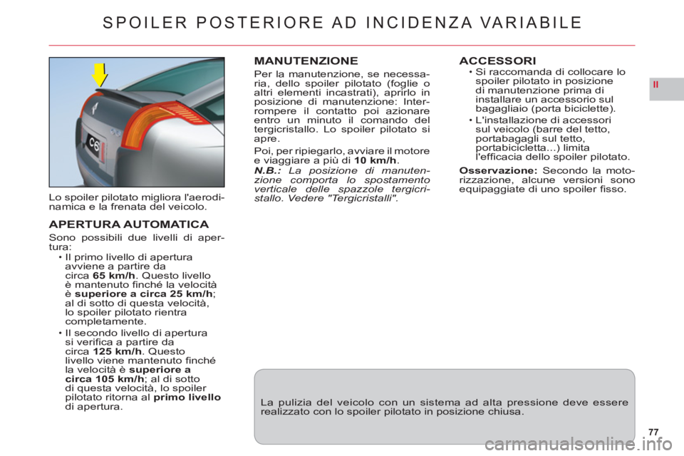 CITROEN C6 2012  Libretti Di Uso E manutenzione (in Italian) 77
II
SPOILER POSTERIORE AD  INCIDENZA VARIABILE
Lo spoiler pilotato migliora laerodi-namica e la frenata del veicolo.
APERTURA AUTOMATICA
Sono possibili due livelli di aper-
tura:Il primo livello di