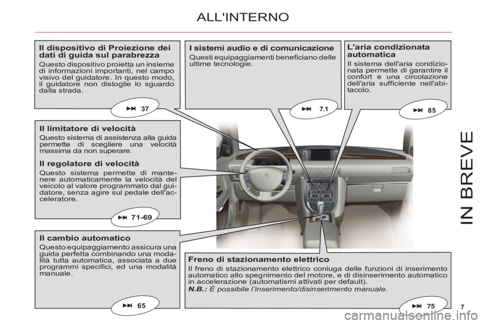 CITROEN C6 2012  Libretti Di Uso E manutenzione (in Italian) 7
IN BREV
E
65
7.1
71-69
75
8537
ALLINTERNO
Il dispositivo di Proiezione dei dati di guida sul parabrezza
Questo dispositivo proietta un insiemedi informazioni importanti, nel campovisivo del guidato