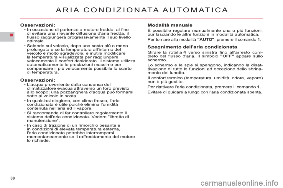 CITROEN C6 2012 Libretti Di Uso E manutenzione (in Italian) 88
III
ARIA CONDIZION ATA AUTOMATICA
Osservazioni:In occasione di partenze a motore freddo, al fi ne
di evitare una rilevante diffusione daria fredda, il fl usso raggiunger‡ progressivamente il s CITROEN C6 2012 Libretti Di Uso E manutenzione (in Italian) 88
III
ARIA CONDIZION ATA AUTOMATICA
Osservazioni:In occasione di partenze a motore freddo, al fi ne
di evitare una rilevante diffusione daria fredda, il fl usso raggiunger‡ progressivamente il s