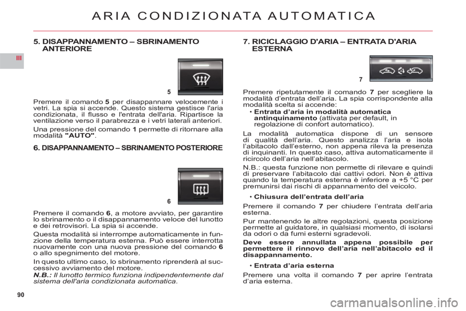 CITROEN C6 2012 Libretti Di Uso E manutenzione (in Italian) 90
III
5
6
7
ARIA CONDIZION ATA AUTOMATICA
5. DISAPPANNAMENTO – SBRINAMENTOANTERIORE
Premere il comando5 per disappannare velocemente i
vetri. La spia si accende. Questo sistema gestisce laria co CITROEN C6 2012 Libretti Di Uso E manutenzione (in Italian) 90
III
5
6
7
ARIA CONDIZION ATA AUTOMATICA
5. DISAPPANNAMENTO – SBRINAMENTOANTERIORE
Premere il comando5 per disappannare velocemente i
vetri. La spia si accende. Questo sistema gestisce laria co
