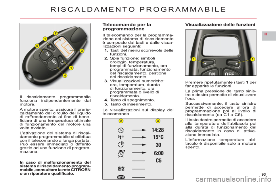CITROEN C6 2012 Libretti Di Uso E manutenzione (in Italian) 93
III
Il riscaldamento programmabile
funziona indipendentemente dal
motore.
A motore spento, assicura il preris-caldamento del circuito del liquidodi raffreddamento al fi ne di bene-fi ciare di una CITROEN C6 2012 Libretti Di Uso E manutenzione (in Italian) 93
III
Il riscaldamento programmabile
funziona indipendentemente dal
motore.
A motore spento, assicura il preris-caldamento del circuito del liquidodi raffreddamento al fi ne di bene-fi ciare di una