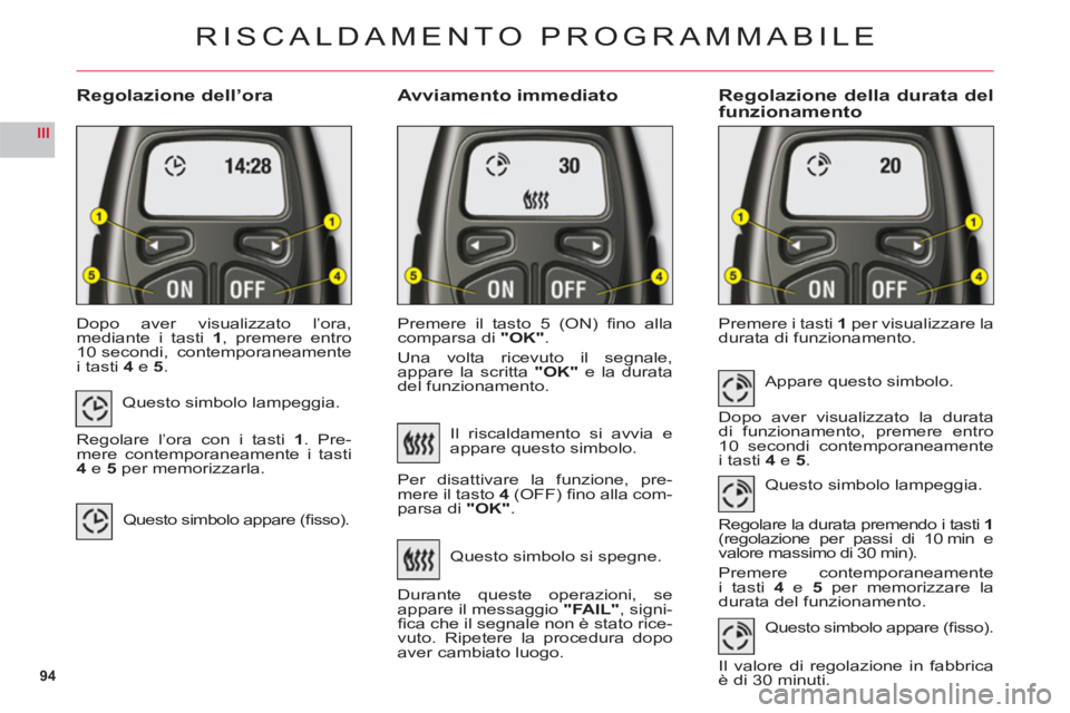 CITROEN C6 2012 Libretti Di Uso E manutenzione (in Italian) 94
III
Regolazione dell’oraAvviamento immediatoRegolazione della durata del
funzionamento
Dopo aver visualizzato l’ora,mediante i tasti1, premere entro
10 secondi, contemporaneamente
i tasti 4 e5 CITROEN C6 2012 Libretti Di Uso E manutenzione (in Italian) 94
III
Regolazione dell’oraAvviamento immediatoRegolazione della durata del
funzionamento
Dopo aver visualizzato l’ora,mediante i tasti1, premere entro
10 secondi, contemporaneamente
i tasti 4 e5