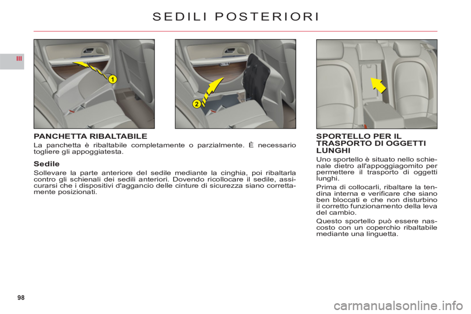 CITROEN C6 2012 Libretti Di Uso E manutenzione (in Italian) 98
III
1
2
SEDILI POSTERIORI
PANCHETTA RIBALTABILE
La panchetta è ribaltabile completamente o parzialmente. È necessario
togliere gli appoggiatesta.
Sedile
Sollevare la parte anteriore del sedile m CITROEN C6 2012 Libretti Di Uso E manutenzione (in Italian) 98
III
1
2
SEDILI POSTERIORI
PANCHETTA RIBALTABILE
La panchetta è ribaltabile completamente o parzialmente. È necessario
togliere gli appoggiatesta.
Sedile
Sollevare la parte anteriore del sedile m