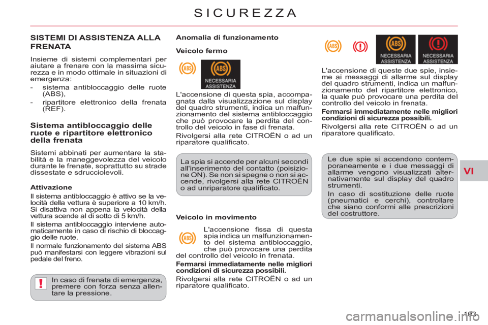 CITROEN C-CROSSER 2012  Libretti Di Uso E manutenzione (in Italian) VI
!
SICUREZZA
103 
SISTEMI DI ASSISTENZA ALLA 
FRENATA
  Insieme di sistemi complementari per 
aiutare a frenare con la massima sicu-
rezza e in modo ottimale in situazioni di 
emergenza: 
   
 
-   