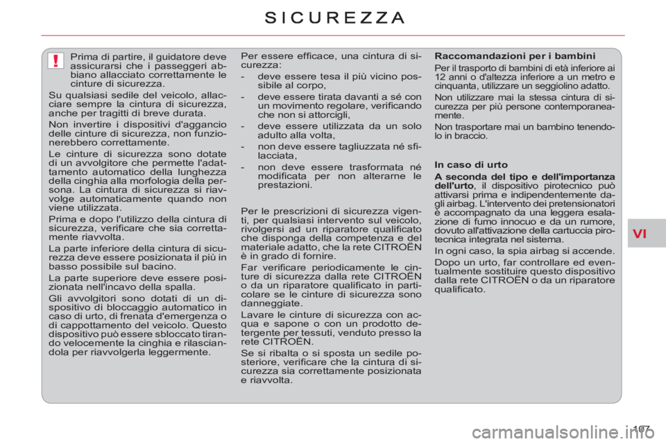CITROEN C-CROSSER 2012  Libretti Di Uso E manutenzione (in Italian) VI
!
107     
 
 
 
 
Prima di partire, il guidatore deve 
assicurarsi che i passeggeri ab-
biano allacciato correttamente le 
cinture di sicurezza. 
  Su qualsiasi sedile del veicolo, allac-
ciare se