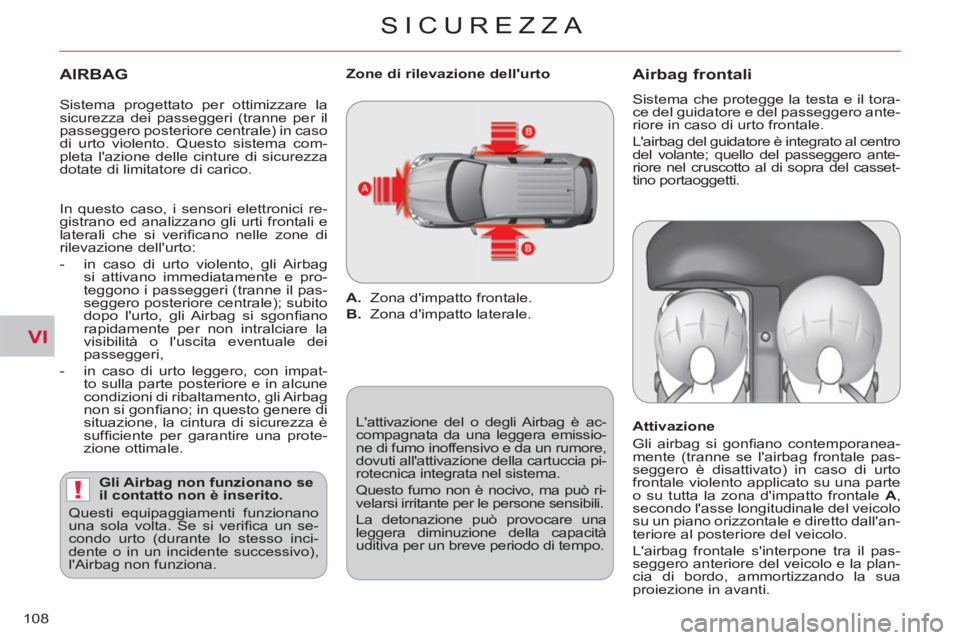 CITROEN C-CROSSER 2012  Libretti Di Uso E manutenzione (in Italian) VI
!
SICUREZZA
108
   
AIRBAG 
 
 
Gli Airbag non funzionano se 
il contatto non è inserito. 
  Questi equipaggiamenti funzionano 
una sola volta. Se si veriﬁ ca un se-
condo urto (durante lo stess
