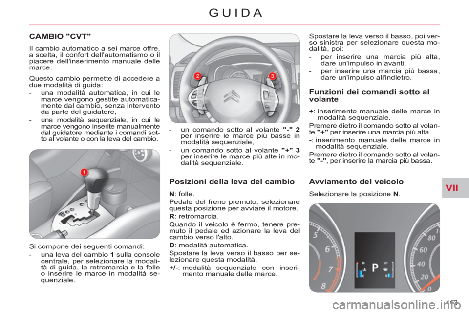 CITROEN C-CROSSER 2012  Libretti Di Uso E manutenzione (in Italian) VII
GUIDA
113 
   
Posizioni della leva del cambio
 
 
N 
: folle. 
  Pedale del freno premuto, selezionare 
questa posizione per avviare il motore. 
   
R 
: retromarcia. 
  Quando il veicolo è ferm