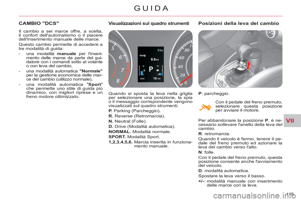 CITROEN C-CROSSER 2012  Libretti Di Uso E manutenzione (in Italian) VII
GUIDA
115 
CAMBIO "DCS" 
  Il cambio a sei marce offre, a scelta, 
il confort dellautomatismo o il piacere 
dellinserimento manuale delle marce. 
  Questo cambio permette di accedere a 
tre moda