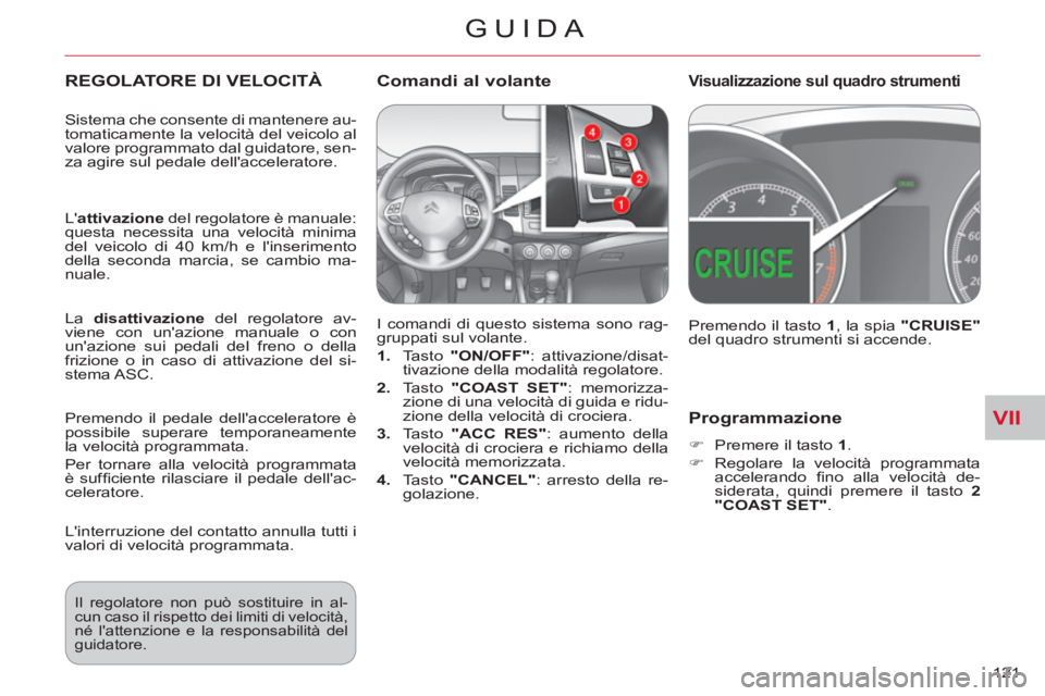 CITROEN C-CROSSER 2012  Libretti Di Uso E manutenzione (in Italian) VII
GUIDA
121 
Programmazione
   
 
�) 
  Premere il tasto  1 
. 
   
�) 
  Regolare la velocità programmata 
accelerando ﬁ no alla velocità de-
siderata, quindi premere il tasto  2 
"COAST SET" 
