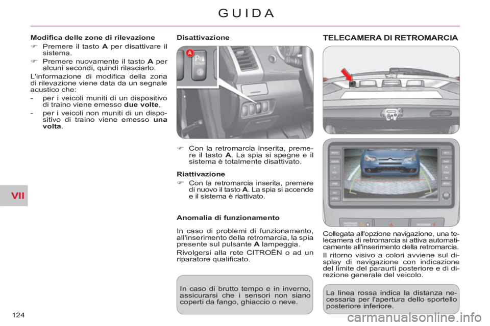 CITROEN C-CROSSER 2012  Libretti Di Uso E manutenzione (in Italian) VII
GUIDA
124
TELECAMERA DI RETROMARCIA 
   
Collegata allopzione navigazione, una te-
lecamera di retromarcia si attiva automati-
camente allinserimento della retromarcia. 
Il ritorno visivo a colo