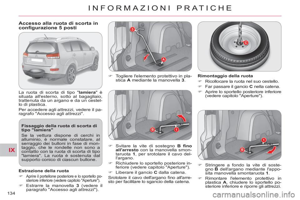 CITROEN C-CROSSER 2012 Libretti Di Uso E manutenzione (in Italian) IX
INFORMAZIONI PRATICHE
134
Accesso alla ruota di scorta in configurazione 5 posti
La ruota di scorta di tipo "lamiera" è
situata allesterno, sotto al bagagliaio,
tratte CITROEN C-CROSSER 2012 Libretti Di Uso E manutenzione (in Italian) IX
INFORMAZIONI PRATICHE
134
Accesso alla ruota di scorta in configurazione 5 posti
La ruota di scorta di tipo "lamiera" è
situata allesterno, sotto al bagagliaio,
tratte