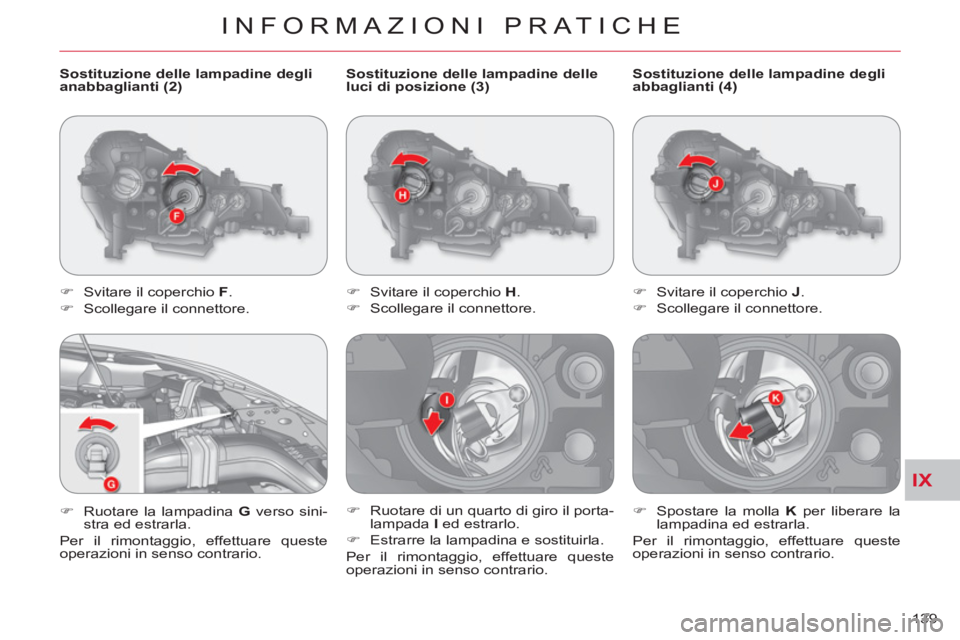 CITROEN C-CROSSER 2012  Libretti Di Uso E manutenzione (in Italian) IX
INFORMAZIONI PRATICHE
139     
Sostituzione delle lampadine delle 
luci di posizione (3) 
   
 
�) 
  Svitare il coperchio  H 
. 
   
�) 
  Scollegare il connettore. 
   
�) 
  Ruotare di un quarto