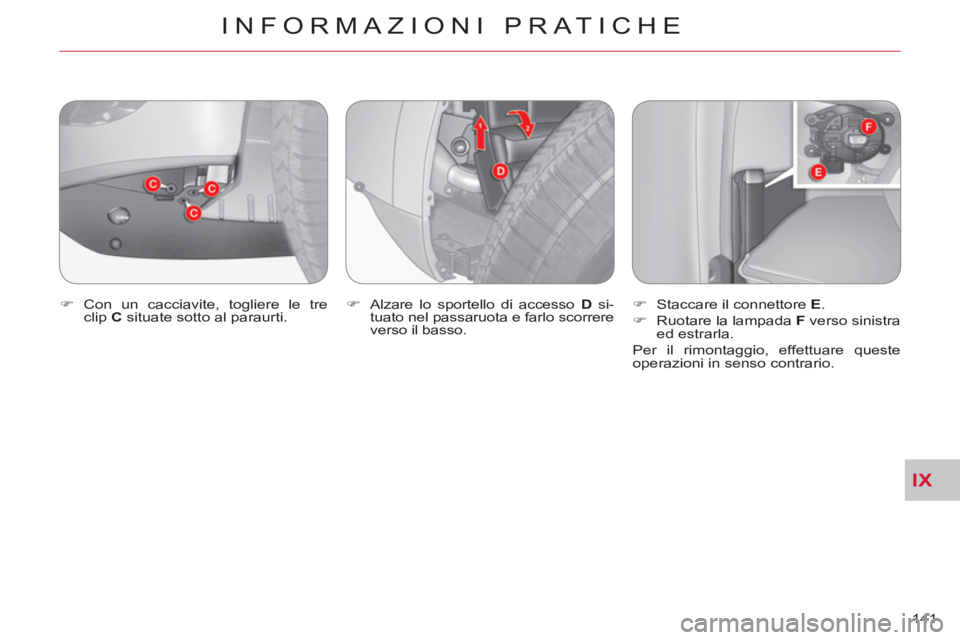 CITROEN C-CROSSER 2012  Libretti Di Uso E manutenzione (in Italian) IX
INFORMAZIONI PRATICHE
141     
�) 
 Con un cacciavite, togliere le tre 
clip  C 
 situate sotto al paraurti.    
�) 
  Alzare lo sportello di accesso  D 
 si-
tuato nel passaruota e farlo scorrere 