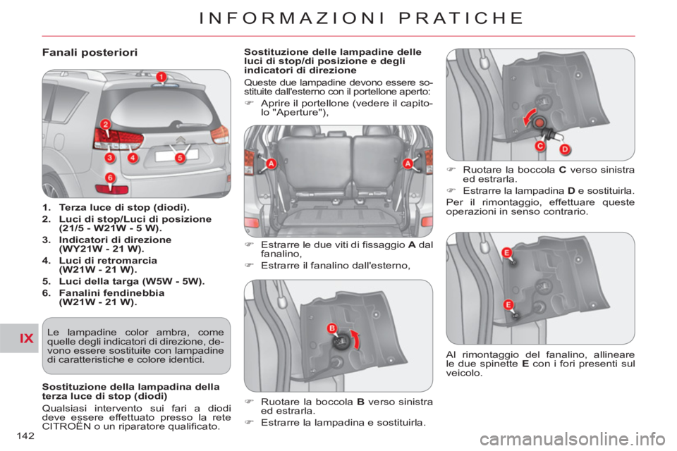 CITROEN C-CROSSER 2012  Libretti Di Uso E manutenzione (in Italian) IX
INFORMAZIONI PRATICHE
142
Fanali posteriori 
   
 
1. 
  Terza luce di stop (diodi). 
 
   
2. 
  Luci di stop/Luci di posizione 
(21/5 - W21W - 5 W). 
 
   
3. 
  Indicatori di direzione 
(WY21W -