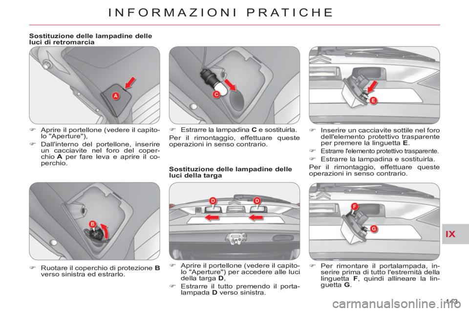 CITROEN C-CROSSER 2012  Libretti Di Uso E manutenzione (in Italian) IX
INFORMAZIONI PRATICHE
143     
Sostituzione delle lampadine delle 
luci di retromarcia 
   
 
�) 
  Aprire il portellone (vedere il capito-
lo "Aperture"), 
   
�) 
  Dallinterno del portellone, i