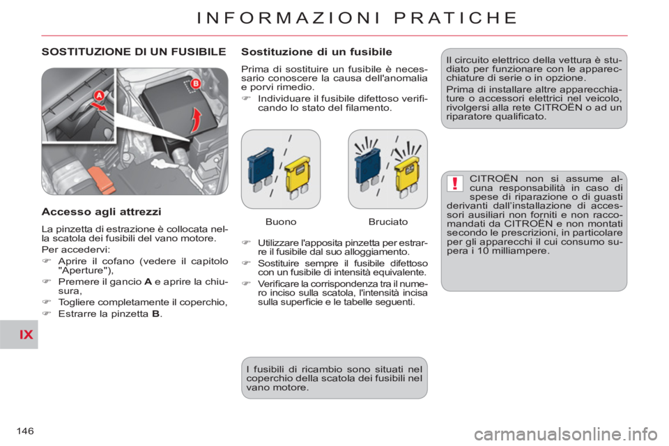 CITROEN C-CROSSER 2012  Libretti Di Uso E manutenzione (in Italian) IX
!
INFORMAZIONI PRATICHE
146
 SOSTITUZIONE DI UN FUSIBILE   Sostituzione di un fusibile
 
Prima di sostituire un fusibile è neces-
sario conoscere la causa dellanomalia 
e porvi rimedio. 
   
 
�)