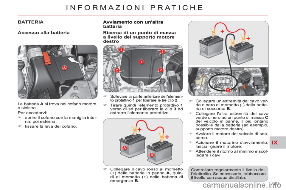 CITROEN C-CROSSER 2012  Libretti Di Uso E manutenzione (in Italian) IX
INFORMAZIONI PRATICHE
151    La batteria  A 
 si trova nel cofano motore, 
a sinistra. 
  Per accedervi: 
   
 
�) 
  aprire il cofano con la maniglia inter-
na, poi esterna, 
   
�) 
 ﬁ ssare la