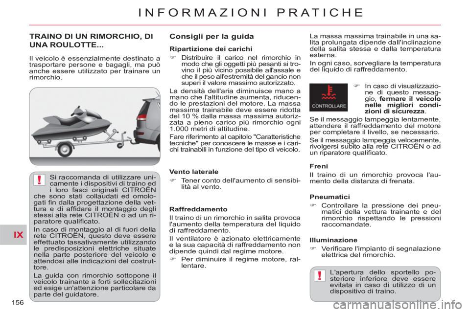 CITROEN C-CROSSER 2012  Libretti Di Uso E manutenzione (in Italian) IX
!
!
INFORMAZIONI PRATICHE
156
TRAINO DI UN RIMORCHIO, DI 
UNA ROULOTTE...    
Consi
gli per la guida 
La massa massima trainabile in una sa-
lita prolungata dipende dallinclinazione 
della salita 