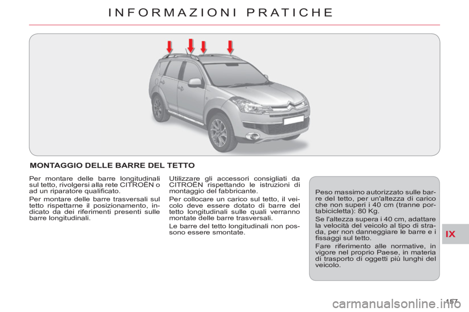 CITROEN C-CROSSER 2012  Libretti Di Uso E manutenzione (in Italian) IX
INFORMAZIONI PRATICHE
157 
MONTAGGIO DELLE BARRE DEL TETTO
  Peso massimo autorizzato sulle bar-
re del tetto, per unaltezza di carico 
che non superi i 40 cm (tranne por-
tabicicletta): 80 Kg. 
 