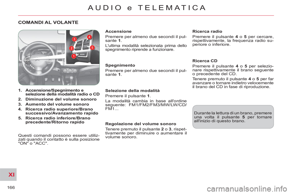 CITROEN C-CROSSER 2012  Libretti Di Uso E manutenzione (in Italian) XI
166
AUDIO e TELEMATICA
COMANDI AL VOLANTE  
 
 
 
 
1. 
  Accensione/Spegnimento e 
selezione della modalità radio o CD 
 
   
2. 
  Diminuzione del volume sonoro 
 
   
3. 
  Aumento del volume s