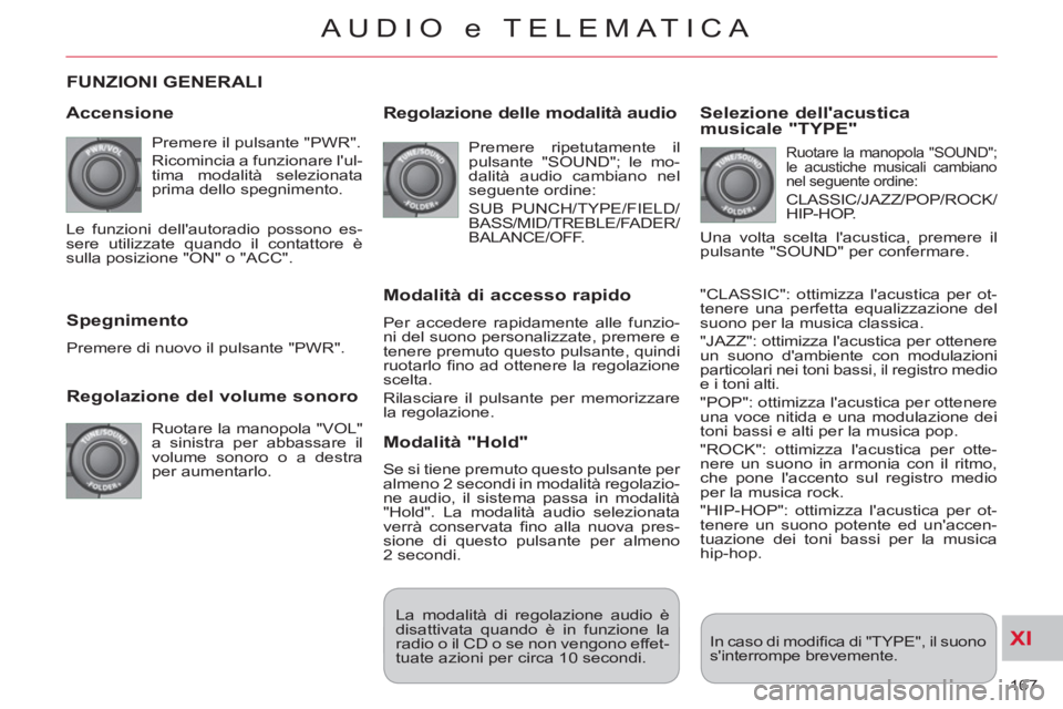 CITROEN C-CROSSER 2012  Libretti Di Uso E manutenzione (in Italian) XI
167 
AUDIO e TELEMATICA
FUNZIONI GENERALI
   
Accensione
 
Premere il pulsante "PWR". 
  Ricomincia a funzionare lul-
tima modalità selezionata 
prima dello spegnimento. 
   
Regolazione del volu