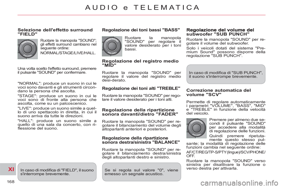 CITROEN C-CROSSER 2012  Libretti Di Uso E manutenzione (in Italian) XI
168
AUDIO e TELEMATICA
   
Selezione delleffetto surround"FIELD"
 
Ruotare la manopola "SOUND"; 
gli effetti surround cambiano nel 
seguente ordine: 
  NORMAL/STAGE/LIVE/HALL. 
 
"NORMAL": produce