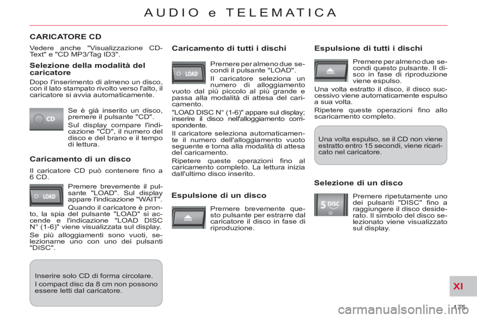 CITROEN C-CROSSER 2012  Libretti Di Uso E manutenzione (in Italian) XI
175 
AUDIO e TELEMATICA
   Selezione della modalità delcaricatore
 
Se è già inserito un disco, 
premere il pulsante "CD". 
   
Sul display compare lindi-
cazione "CD", il numero del 
disco e d