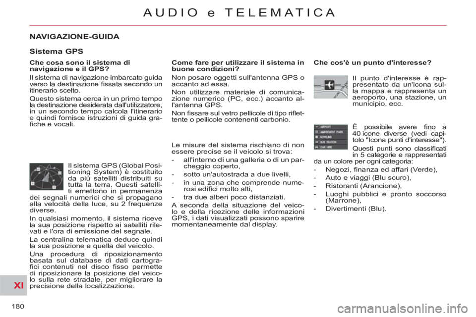CITROEN C-CROSSER 2012 Libretti Di Uso E manutenzione (in Italian) XI
180
AUDIO e TELEMATICA
NAVIGAZIONE-GUIDA
Che cosa sono il sistema di
navigazione e il GPS?
Il sistema di navigazione imbarcato guida
verso la destinazione fi ssata secondo un
itinerario CITROEN C-CROSSER 2012 Libretti Di Uso E manutenzione (in Italian) XI
180
AUDIO e TELEMATICA
NAVIGAZIONE-GUIDA
Che cosa sono il sistema di
navigazione e il GPS?
Il sistema di navigazione imbarcato guida
verso la destinazione fi ssata secondo un
itinerario