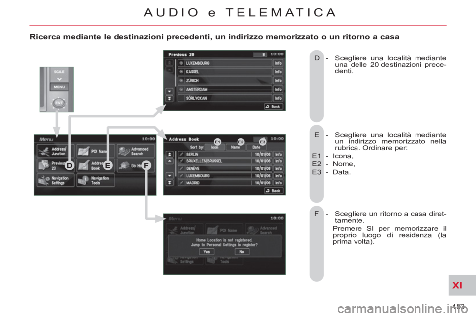 CITROEN C-CROSSER 2012 Libretti Di Uso E manutenzione (in Italian) XI
183
AUDIO e TELEMATICA
Ricerca mediante le destinazioni precedenti, un indirizzo memorizzato o un ritorno a casa
E - Scegliere una località mediante
un indirizzo memorizzato nella
rubr CITROEN C-CROSSER 2012 Libretti Di Uso E manutenzione (in Italian) XI
183
AUDIO e TELEMATICA
Ricerca mediante le destinazioni precedenti, un indirizzo memorizzato o un ritorno a casa
E - Scegliere una località mediante
un indirizzo memorizzato nella
rubr