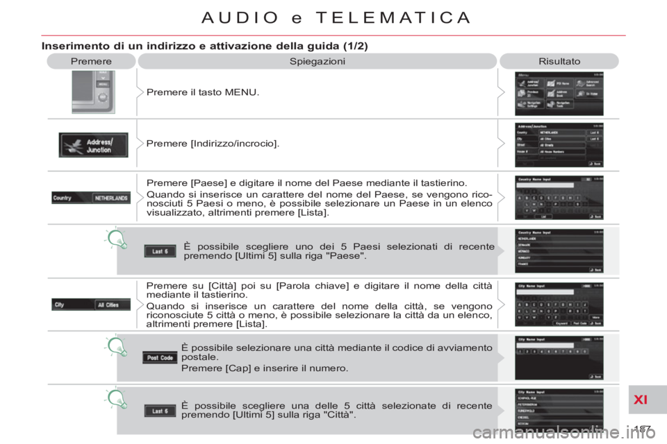 CITROEN C-CROSSER 2012  Libretti Di Uso E manutenzione (in Italian) XI
187 
AUDIO e TELEMATICA
  Premere 
  Spiegazioni   Risultato 
  Premere il tasto MENU. 
  Premere [Indirizzo/incrocio]. 
  Premere [Paese] e digitare il nome del Paese mediante il tastierino. 
  Qu