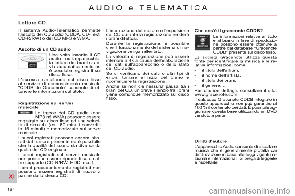 CITROEN C-CROSSER 2012  Libretti Di Uso E manutenzione (in Italian) XI
194
AUDIO e TELEMATICA
Lettore CD
  Il sistema Audio-Telematico permette 
lascolto dei CD audio (CDDA, CD-Text, 
CD-R/RW) o dei CD MP3 e WMA. 
   
Ascolto di un CD audio   Linterruzione del motor