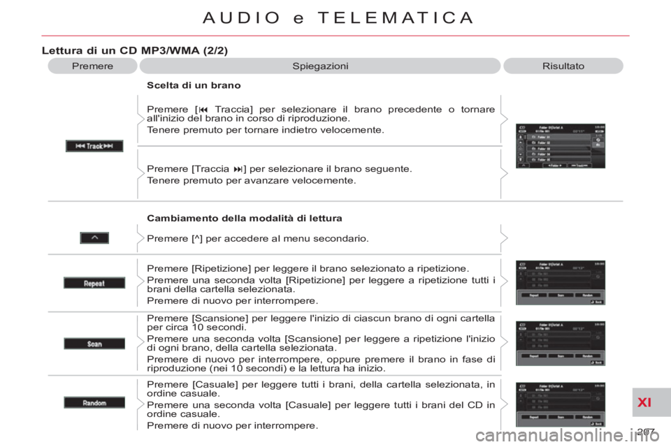CITROEN C-CROSSER 2012  Libretti Di Uso E manutenzione (in Italian) XI
207 
AUDIO e TELEMATICA
   
Cambiamento della modalità di lettura    Premere [ � 
 Traccia] per selezionare il brano precedente o tornare 
allinizio del brano in corso di riproduzione. 
  Tenere