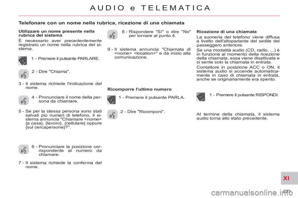 CITROEN C-CROSSER 2012  Libretti Di Uso E manutenzione (in Italian) XI
221 
AUDIO e TELEMATICA
   
 
 
 
 
 
 
 
 
 
 
 
 
 
 
Telefonare con un nome nella rubrica, ricezione di una chiamata 
 
 
Utilizzare un nome presente nella 
rubrica del sistema 
  È necessario 