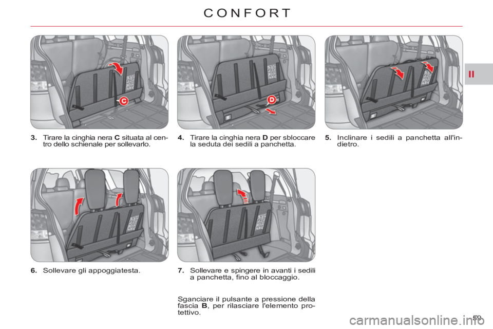 CITROEN C-CROSSER 2012  Libretti Di Uso E manutenzione (in Italian) II
CONFORT
59     
3. 
  Tirare la cinghia nera  C  
situata al cen-
tro dello schienale per sollevarlo.    
4. 
 
Tirare la cinghia nera  D  
per sbloccare 
la seduta dei sedili a panchetta.    
5. 
