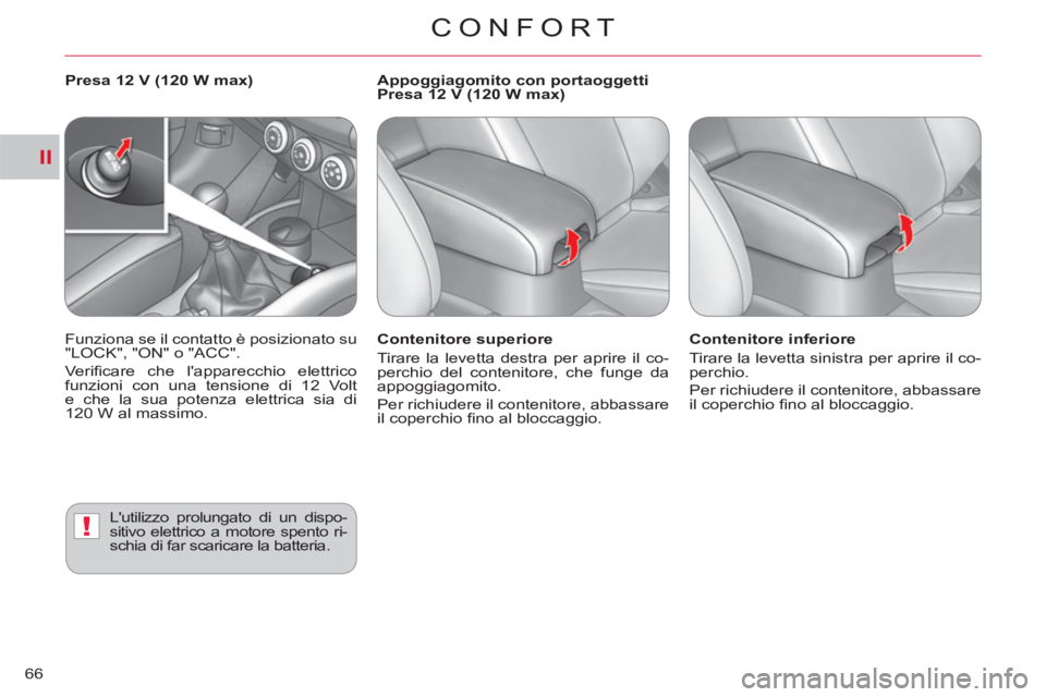 CITROEN C-CROSSER 2012  Libretti Di Uso E manutenzione (in Italian) II
!
CONFORT
66
   
Contenitore superiore 
  Tirare la levetta destra per aprire il co-
perchio del contenitore, che funge da 
appoggiagomito. 
  Per richiudere il contenitore, abbassare 
il coperchio